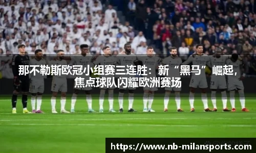 那不勒斯欧冠小组赛三连胜:新“黑马”崛起,焦点球队闪耀欧洲赛场