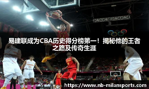 易建联成为CBA历史得分榜第一!揭秘他的王者之路及传奇生涯