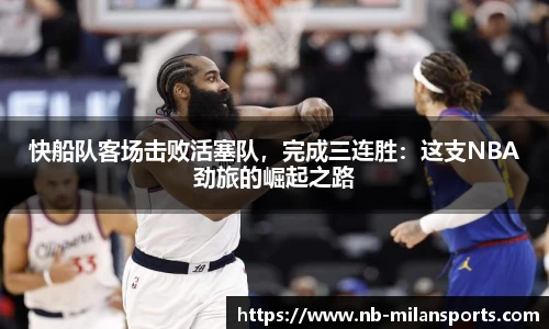 快船队客场击败活塞队,完成三连胜:这支NBA劲旅的崛起之路