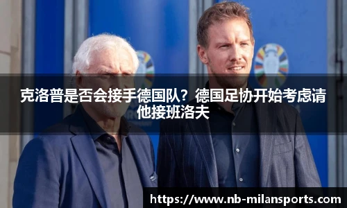 克洛普是否会接手德国队?德国足协开始考虑请他接班洛夫