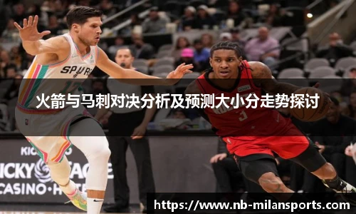 火箭与马刺对决分析及预测大小分走势探讨