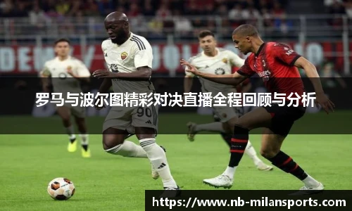 罗马与波尔图精彩对决直播全程回顾与分析