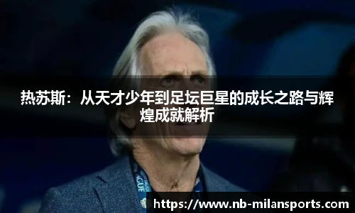 热苏斯:从天才少年到足坛巨星的成长之路与辉煌成就解析