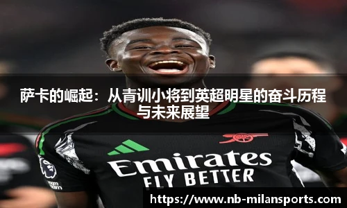 萨卡的崛起:从青训小将到英超明星的奋斗历程与未来展望
